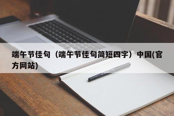 端午节佳句（端午节佳句简短四字）中国(官方网站)